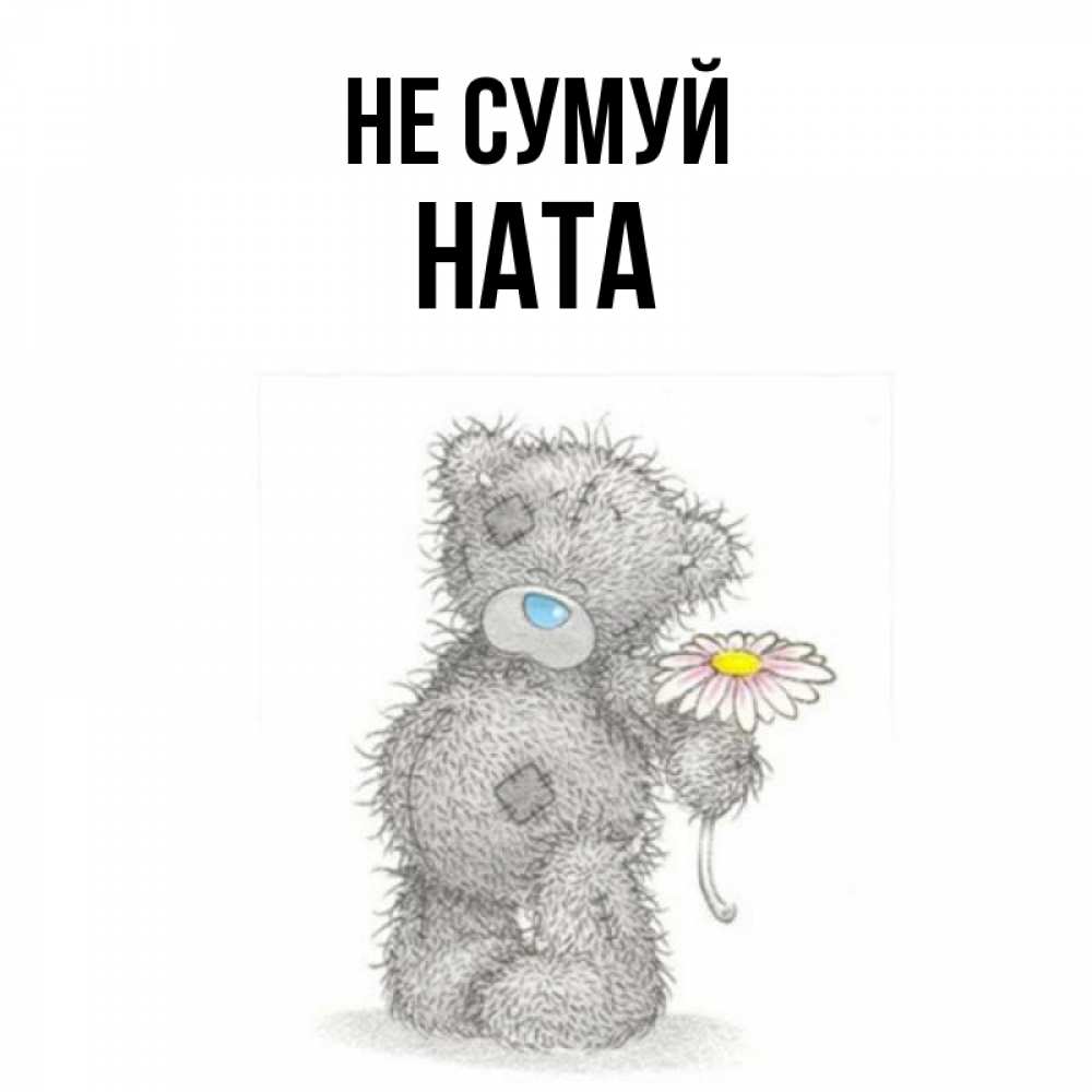 Открытка на каждый день з підписом, Ната Не сумуй Плюшевый медвежонок с заплатками Прикольна листівка з побажанням онлайн скачати безкоштовно 