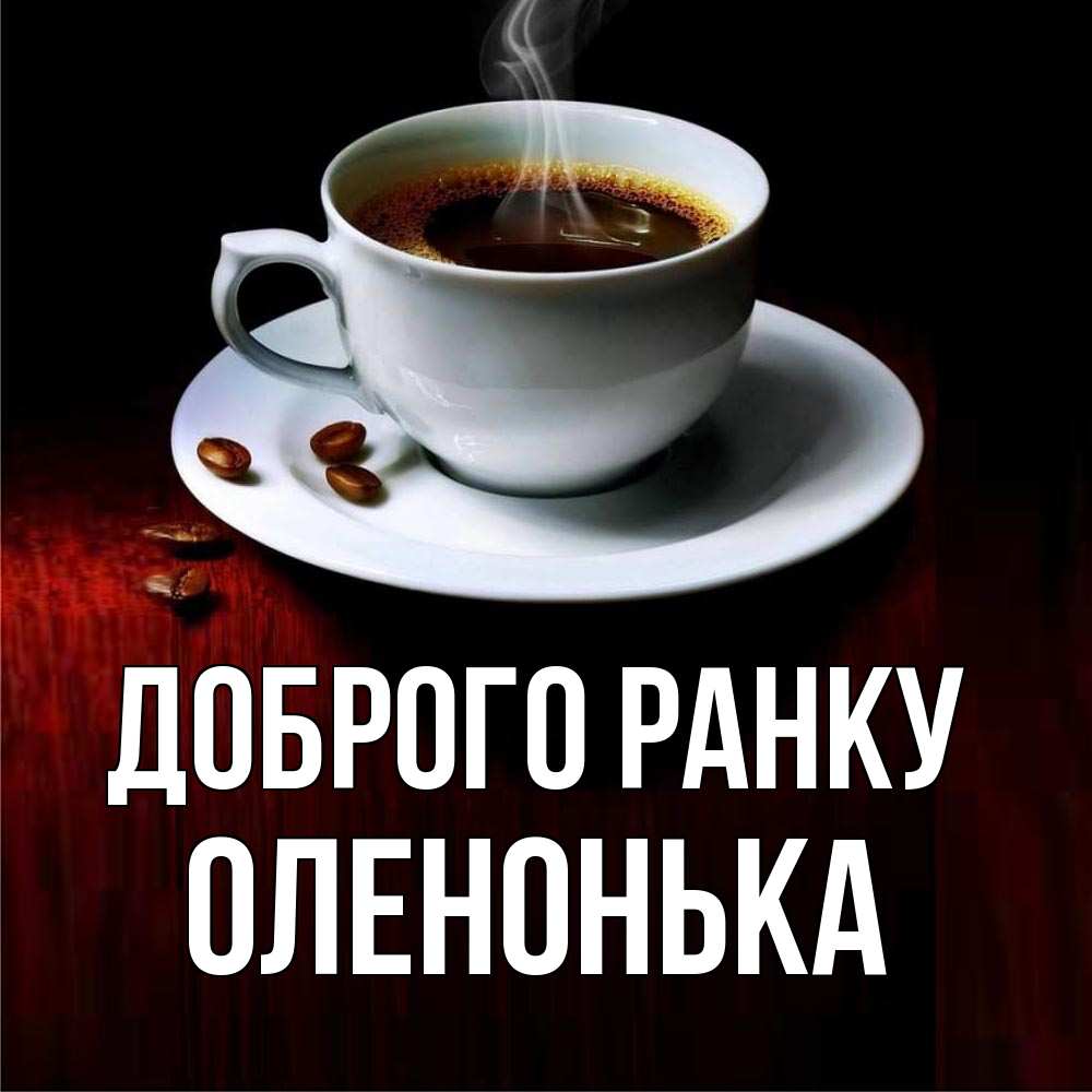 Открытка на каждый день з підписом, Оленонька Доброго ранку белая посуда Прикольна листівка з побажанням онлайн скачати безкоштовно 