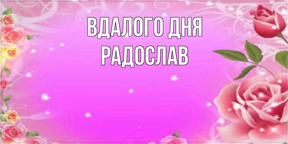 Открытка на каждый день з підписом, Радослав Вдалого дня открытка с розами Прикольна листівка з побажанням онлайн скачати безкоштовно 