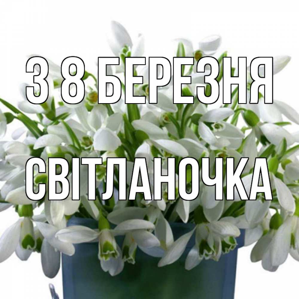 Открытка на каждый день з підписом, Світланочка З 8 БЕРЕЗНЯ цветы к международному женскому дню Прикольна листівка з побажанням онлайн скачати безкоштовно 