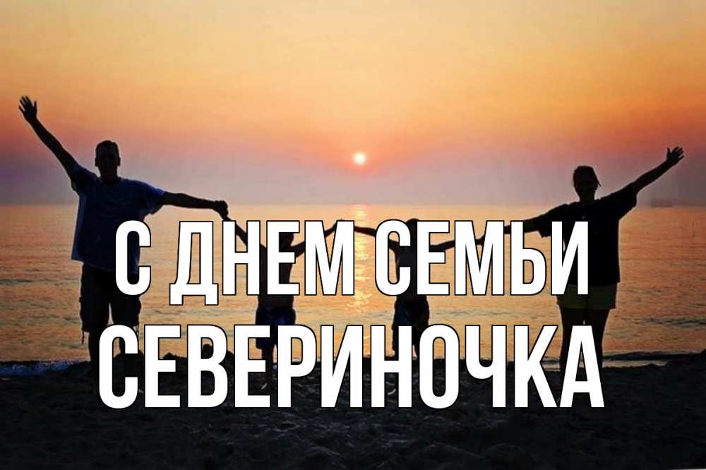 Открытка на каждый день з підписом, Севериночка С днем семьи мама, папа, дети, дочка,сын, море, пляж, закат Прикольна листівка з побажанням онлайн скачати безкоштовно 