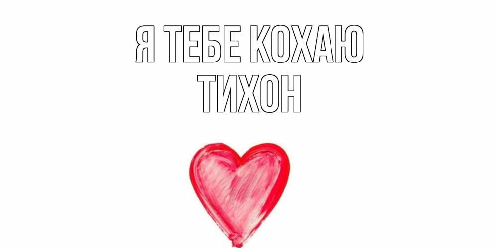 Открытка на каждый день з підписом, Тихон Я тебе кохаю сердце, рисунок Прикольна листівка з побажанням онлайн скачати безкоштовно 