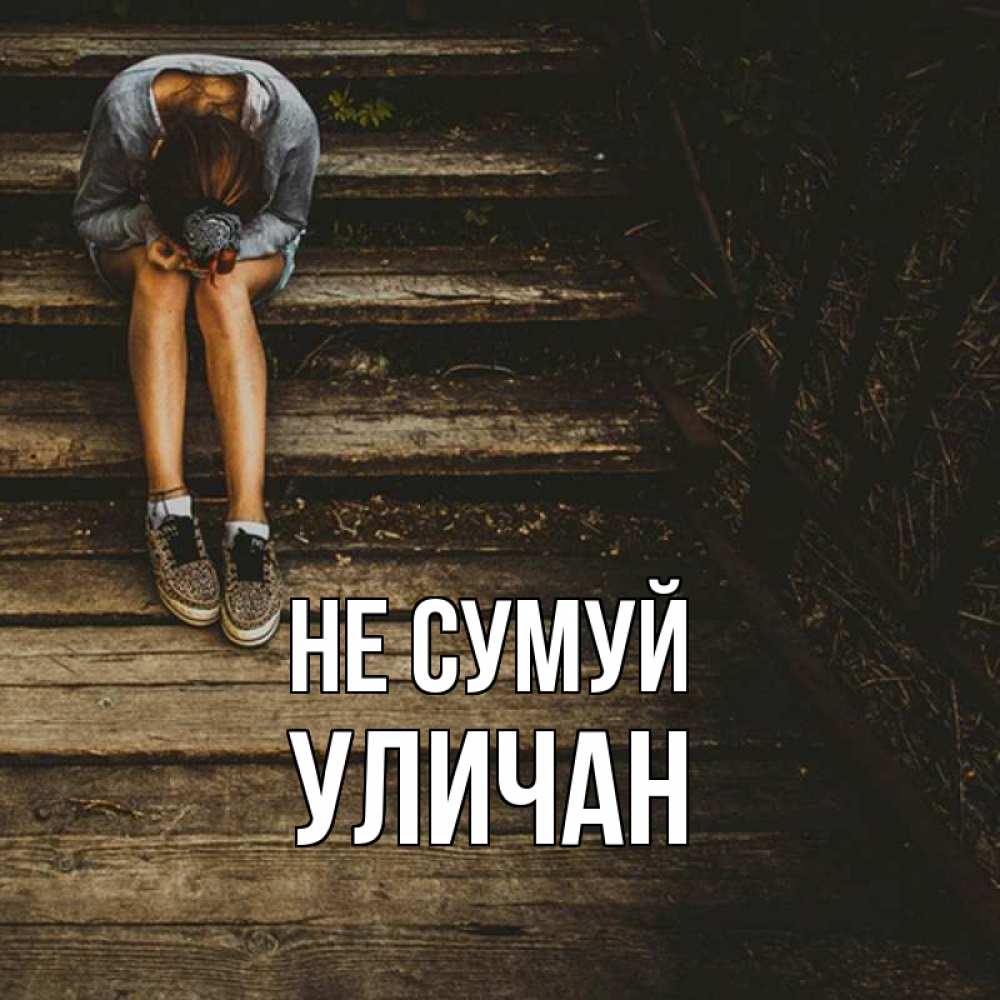 Открытка на каждый день з підписом, Уличан Не сумуй девушка сидит на деревянных ступеньках Прикольна листівка з побажанням онлайн скачати безкоштовно 