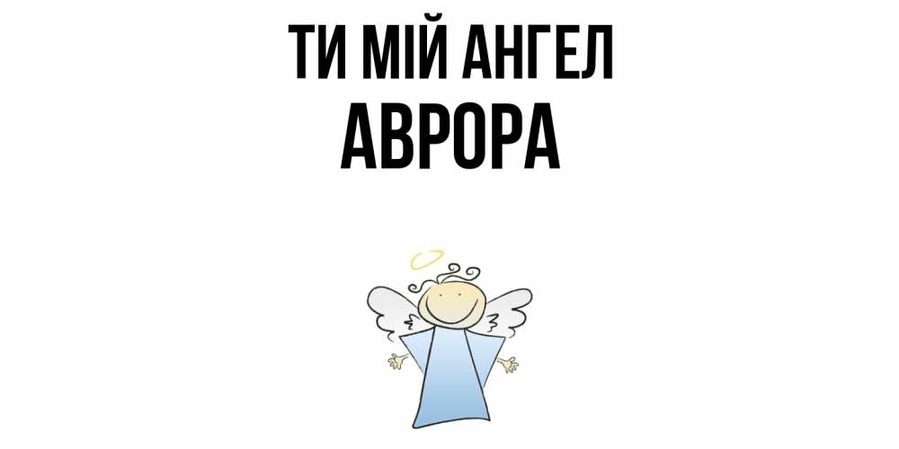 Открытка на каждый день з підписом, Аврора Ти мій ангел ангел Прикольна листівка з побажанням онлайн скачати безкоштовно 