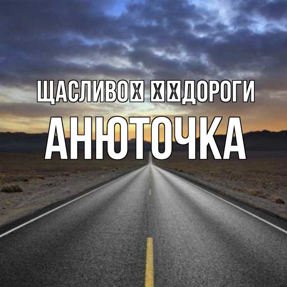 Открытка на каждый день з підписом, Анюточка Щасливої ​​дороги горы на горизонте Прикольна листівка з побажанням онлайн скачати безкоштовно 