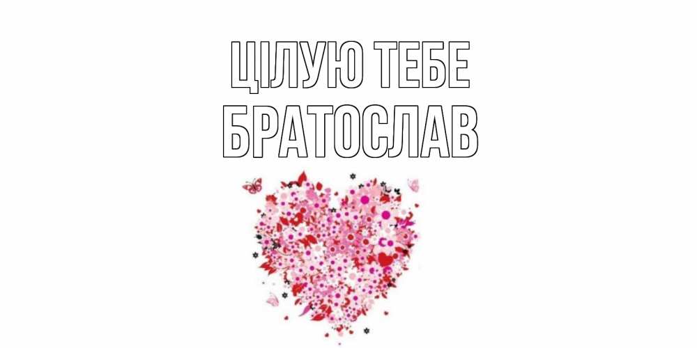 Открытка на каждый день з підписом, Братослав Цілую тебе сердце Прикольна листівка з побажанням онлайн скачати безкоштовно 