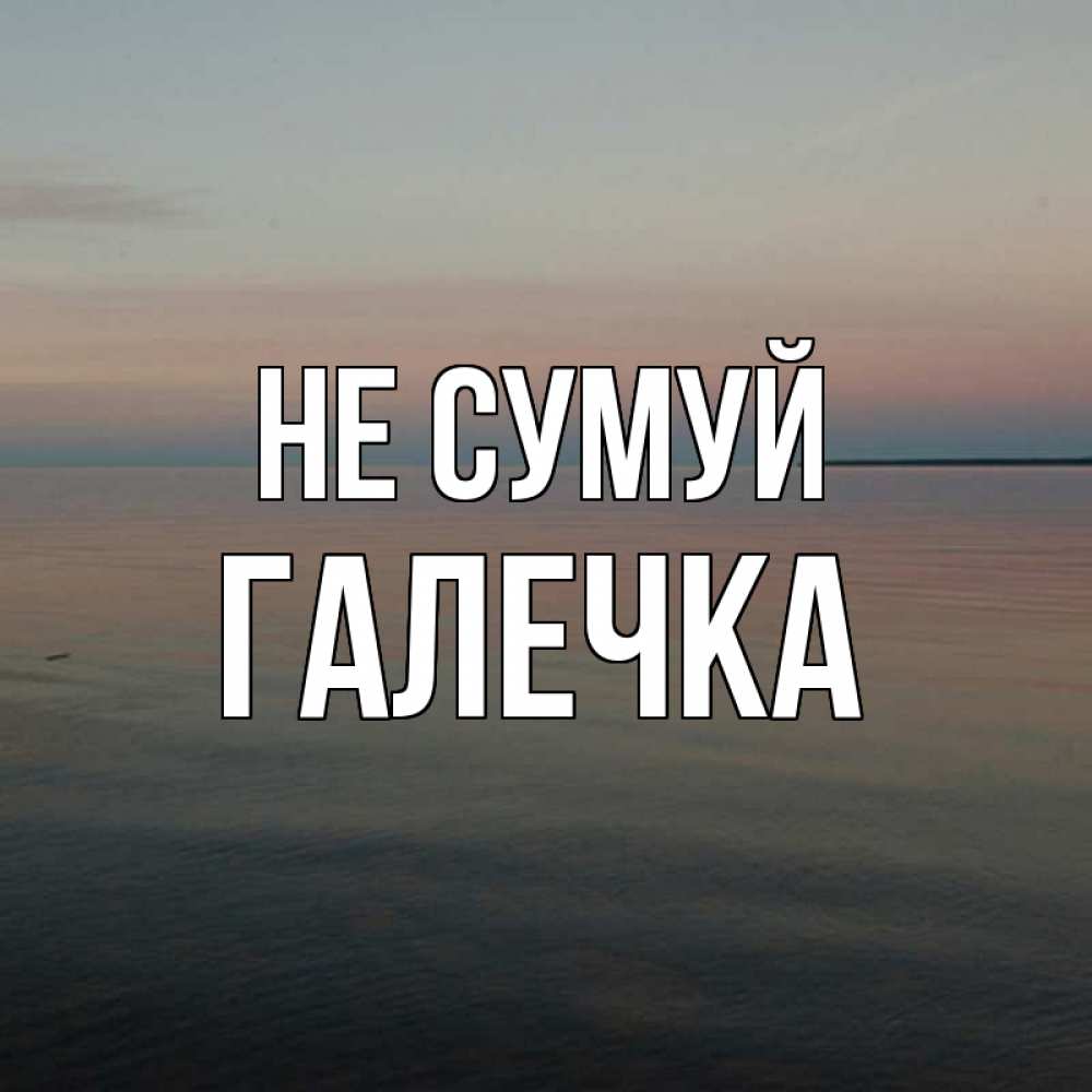 Открытка на каждый день з підписом, Галечка Не сумуй водная гладь Прикольна листівка з побажанням онлайн скачати безкоштовно 