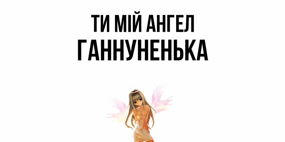 Открытка на каждый день з підписом, Ганнуненька Ти мій ангел ангел, аниме Прикольна листівка з побажанням онлайн скачати безкоштовно 