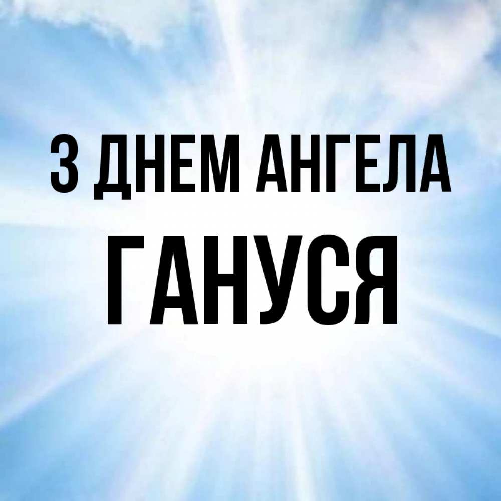 Открытка на каждый день з підписом, Гануся З Днем ангела свет небесный Прикольна листівка з побажанням онлайн скачати безкоштовно 