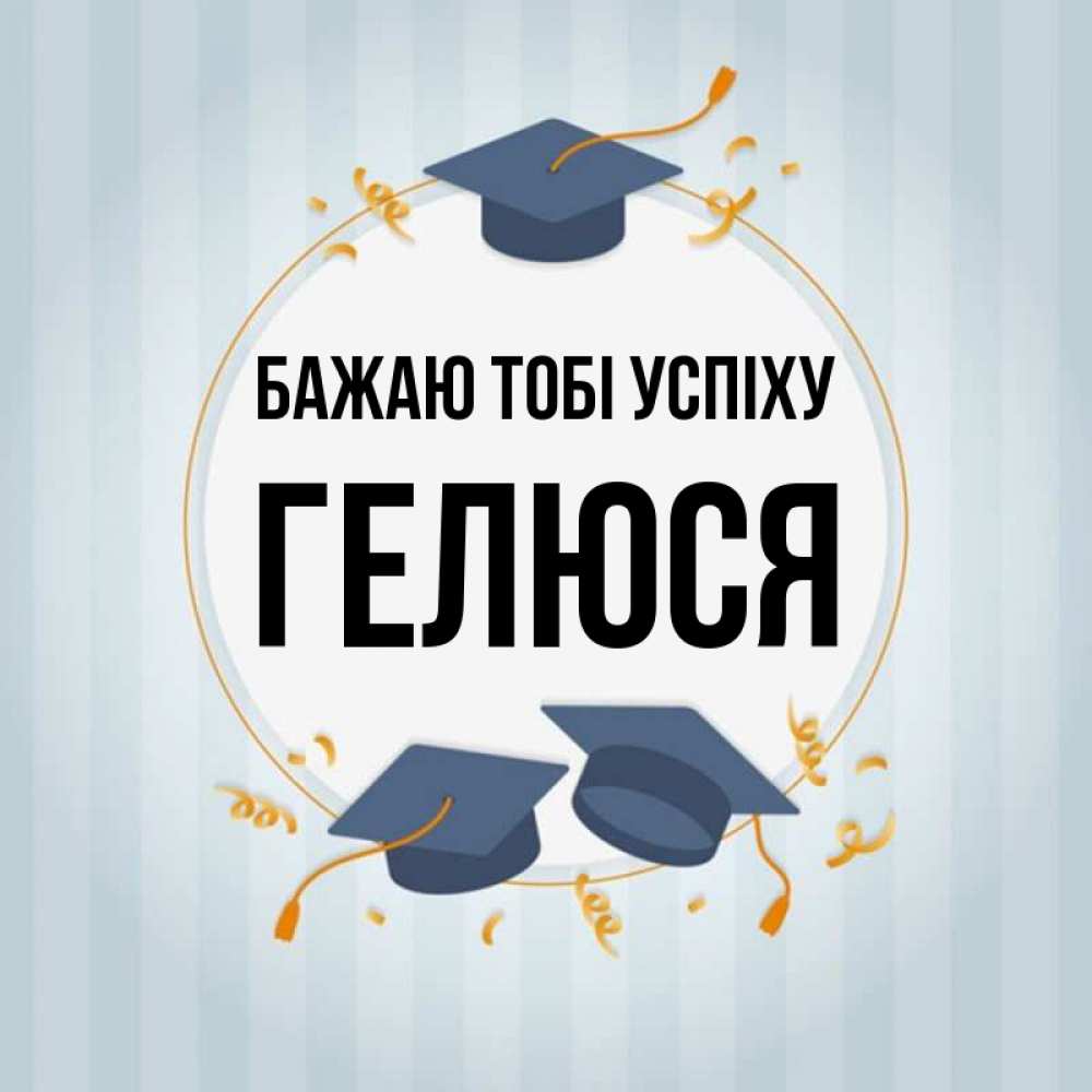 Открытка на каждый день з підписом, Гелюся Бажаю тобі успіху для студентов Прикольна листівка з побажанням онлайн скачати безкоштовно 