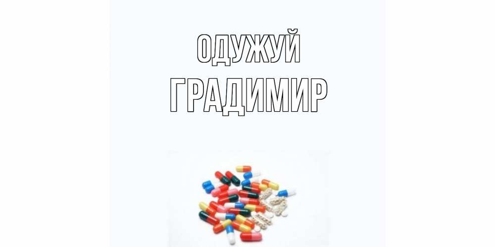 Открытка на каждый день з підписом, Градимир Одужуй таблетки Прикольна листівка з побажанням онлайн скачати безкоштовно 