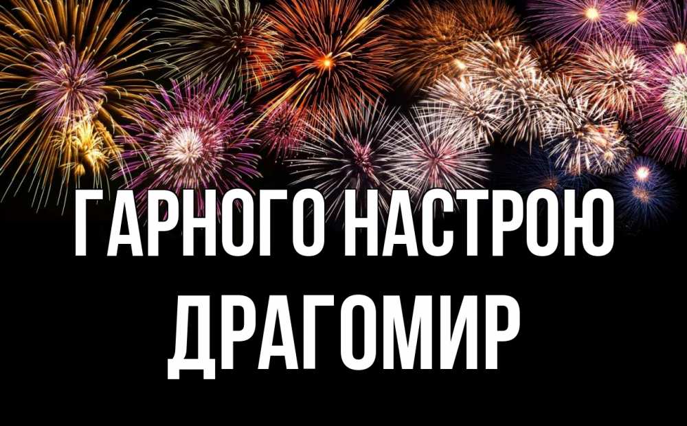 Открытка на каждый день з підписом, Драгомир Гарного настрою Фейрверг 1 Прикольна листівка з побажанням онлайн скачати безкоштовно 