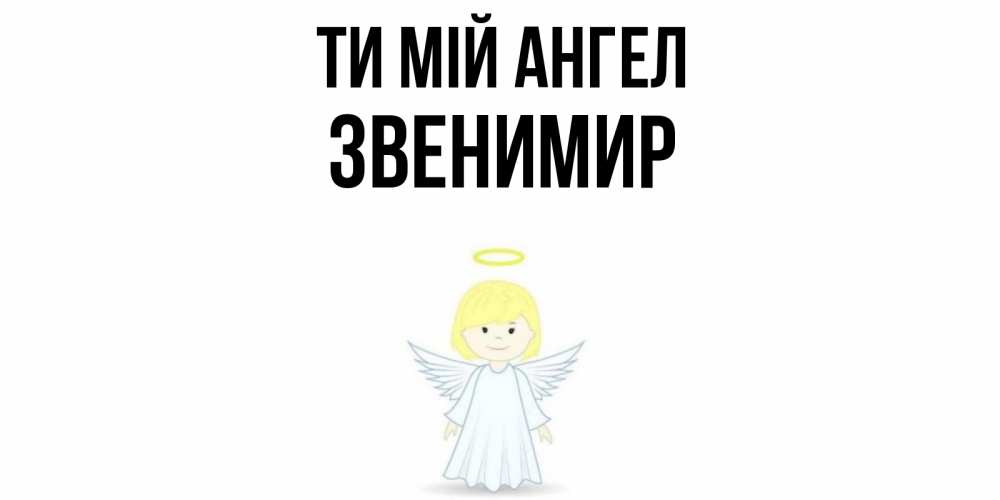 Открытка на каждый день з підписом, Звенимир Ти мій ангел ангел Прикольна листівка з побажанням онлайн скачати безкоштовно 