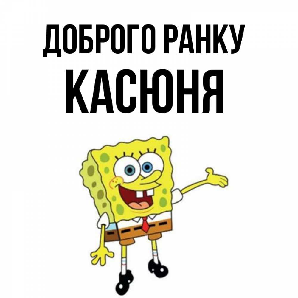 Открытка на каждый день з підписом, Касюня Доброго ранку губка боб улыбается Прикольна листівка з побажанням онлайн скачати безкоштовно 