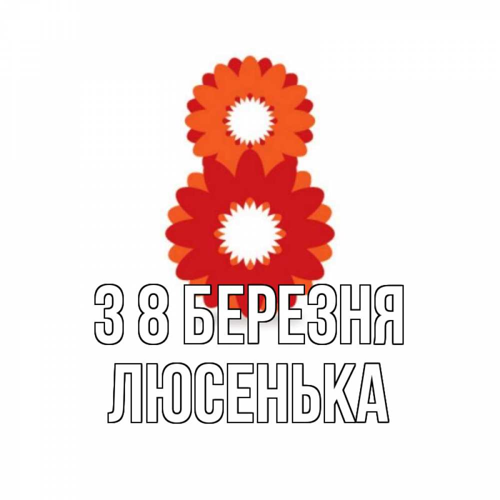 Открытка на каждый день з підписом, Люсенька З 8 БЕРЕЗНЯ восьмерка из лепестков Прикольна листівка з побажанням онлайн скачати безкоштовно 