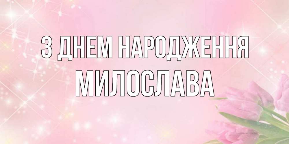 Открытка на каждый день з підписом, Милослава З Днем народження открытки в нежных цветах Прикольна листівка з побажанням онлайн скачати безкоштовно 