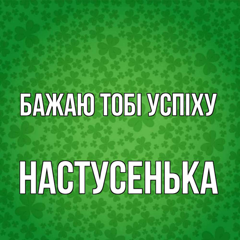 Открытка на каждый день з підписом, Настусенька Бажаю тобі успіху много листочков на удачу Прикольна листівка з побажанням онлайн скачати безкоштовно 