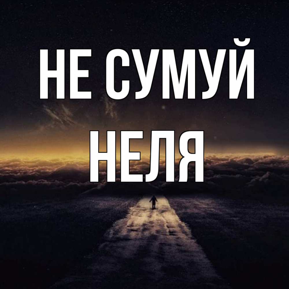 Открытка на каждый день з підписом, Неля Не сумуй дорога в никуда Прикольна листівка з побажанням онлайн скачати безкоштовно 