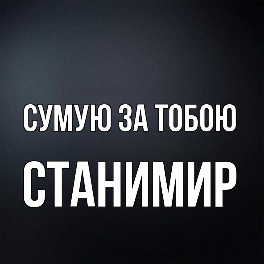 Открытка на каждый день з підписом, Станимир Сумую за тобою с подписью Прикольна листівка з побажанням онлайн скачати безкоштовно 