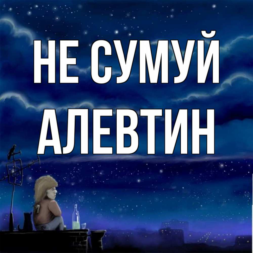 Открытка на каждый день з підписом, Алевтин Не сумуй город с крыши Прикольна листівка з побажанням онлайн скачати безкоштовно 