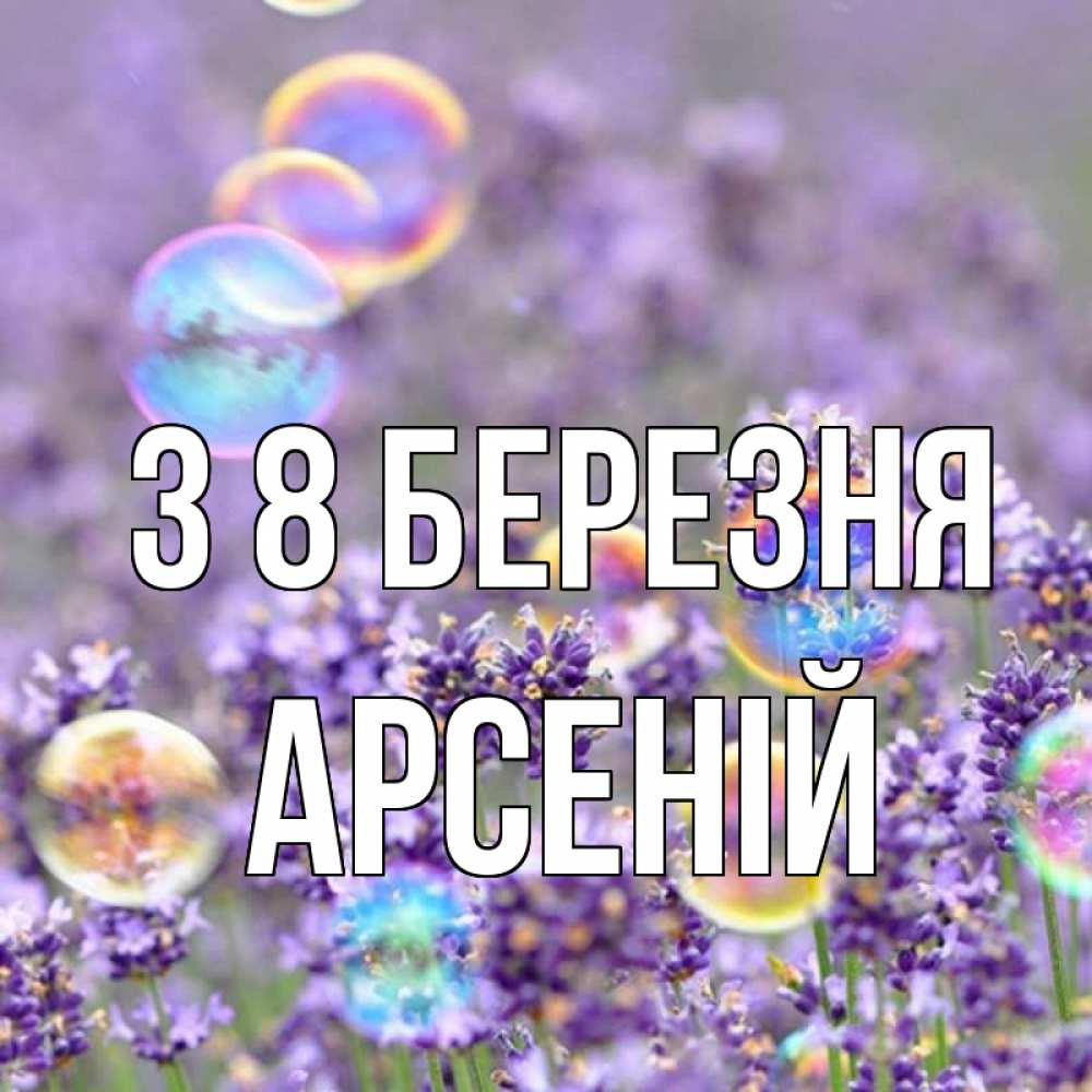 Открытка на каждый день з підписом, Арсеній З 8 БЕРЕЗНЯ цветы Прикольна листівка з побажанням онлайн скачати безкоштовно 