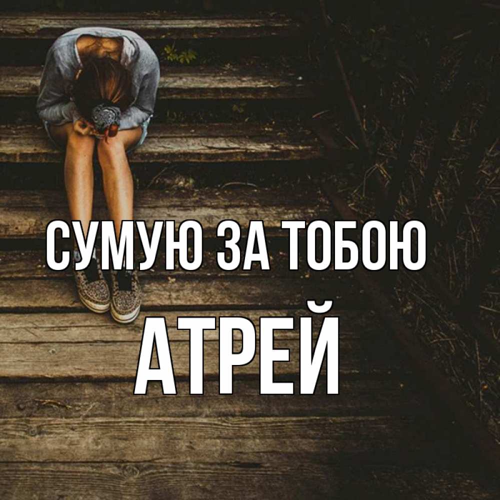 Открытка на каждый день з підписом, Атрей Сумую за тобою грущу Прикольна листівка з побажанням онлайн скачати безкоштовно 