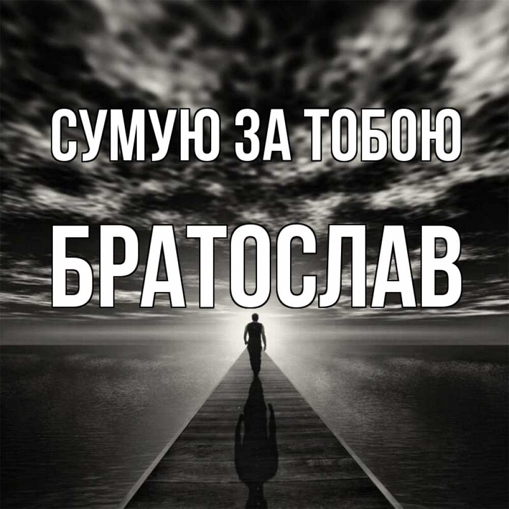 Открытка на каждый день з підписом, Братослав Сумую за тобою к тебе Прикольна листівка з побажанням онлайн скачати безкоштовно 