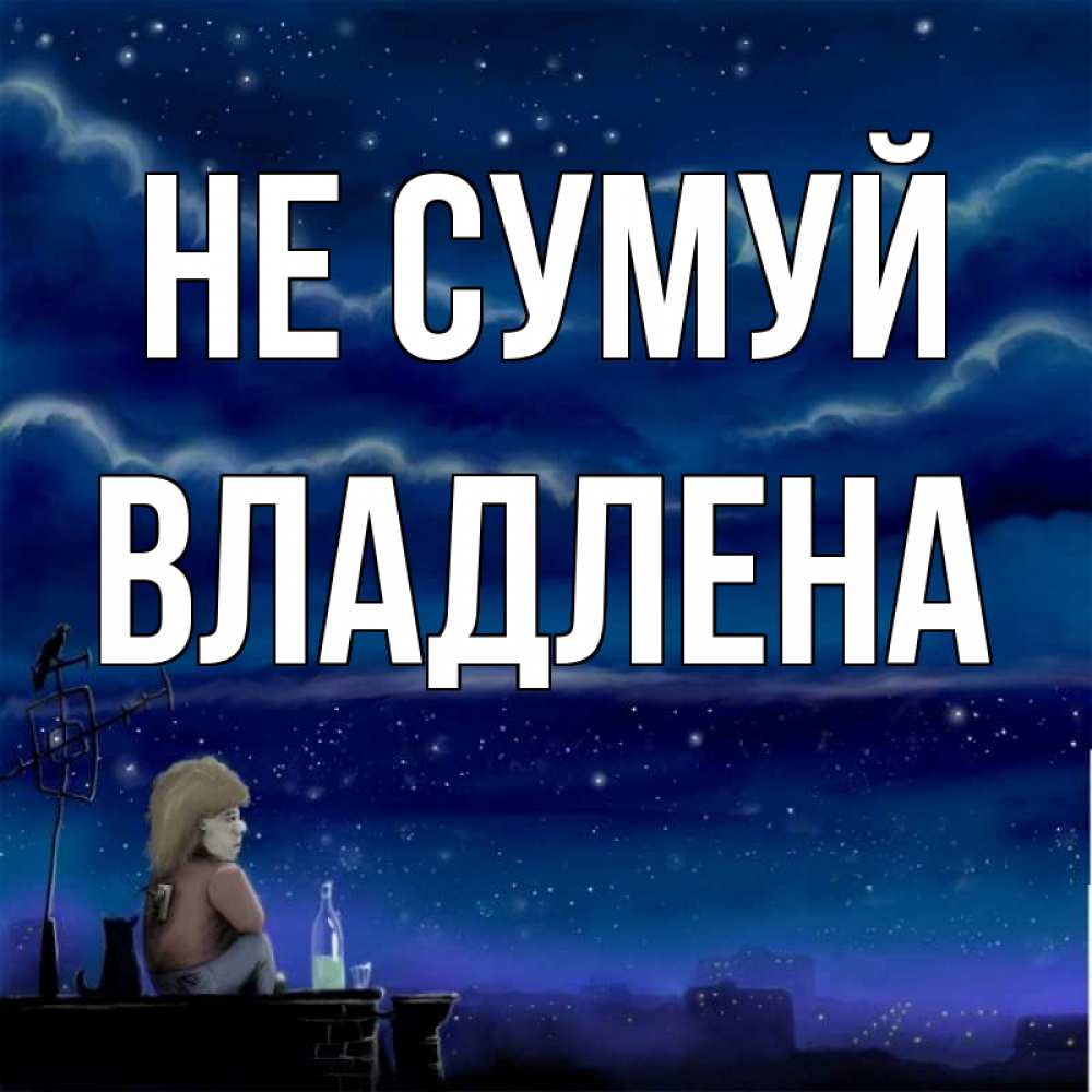 Открытка на каждый день з підписом, Владлена Не сумуй город с крыши Прикольна листівка з побажанням онлайн скачати безкоштовно 
