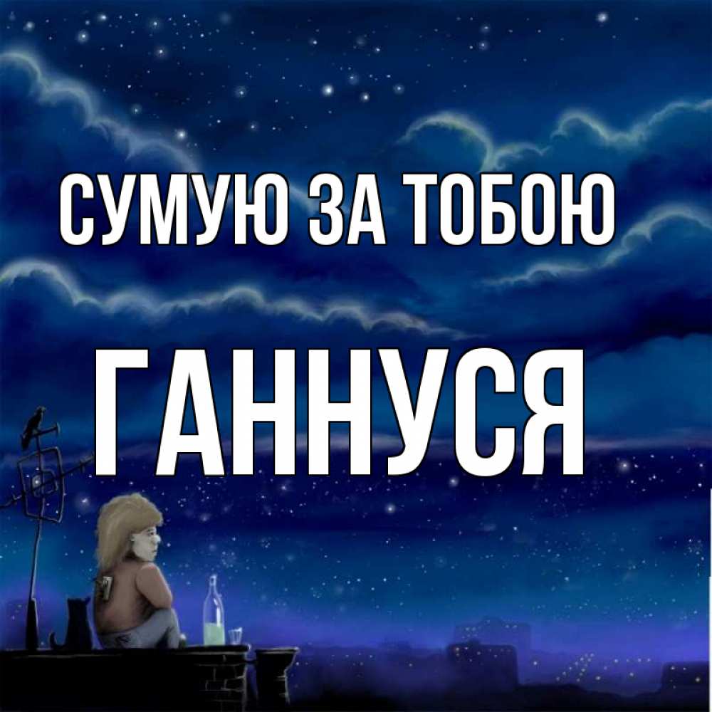 Открытка на каждый день з підписом, Ганнуся Сумую за тобою на крыше 1 Прикольна листівка з побажанням онлайн скачати безкоштовно 