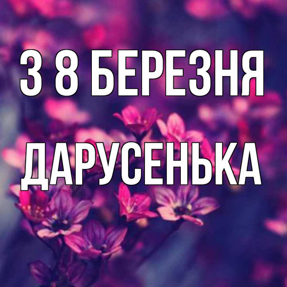 Открытка на каждый день з підписом, Дарусенька З 8 БЕРЕЗНЯ небольшие цветы 1 Прикольна листівка з побажанням онлайн скачати безкоштовно 