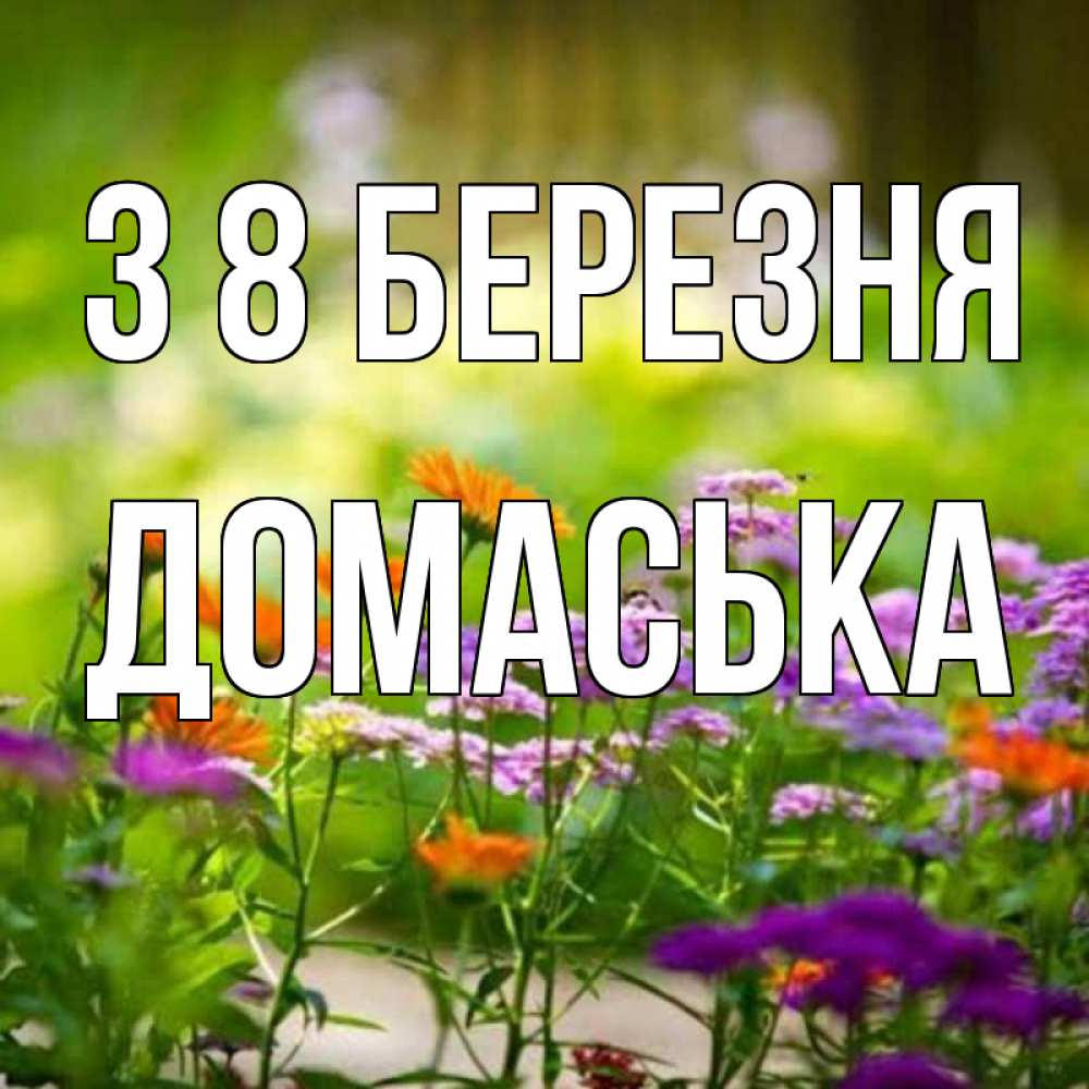 Открытка на каждый день з підписом, Домаська З 8 БЕРЕЗНЯ цветы Прикольна листівка з побажанням онлайн скачати безкоштовно 