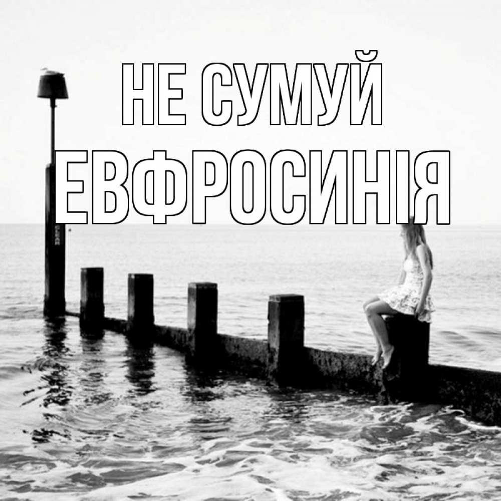 Открытка на каждый день з підписом, Евфросинія Не сумуй волнорез Прикольна листівка з побажанням онлайн скачати безкоштовно 