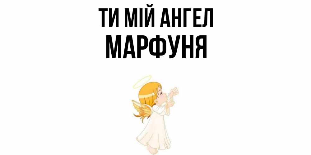 Открытка на каждый день з підписом, Марфуня Ти мій ангел ангел, девочка Прикольна листівка з побажанням онлайн скачати безкоштовно 
