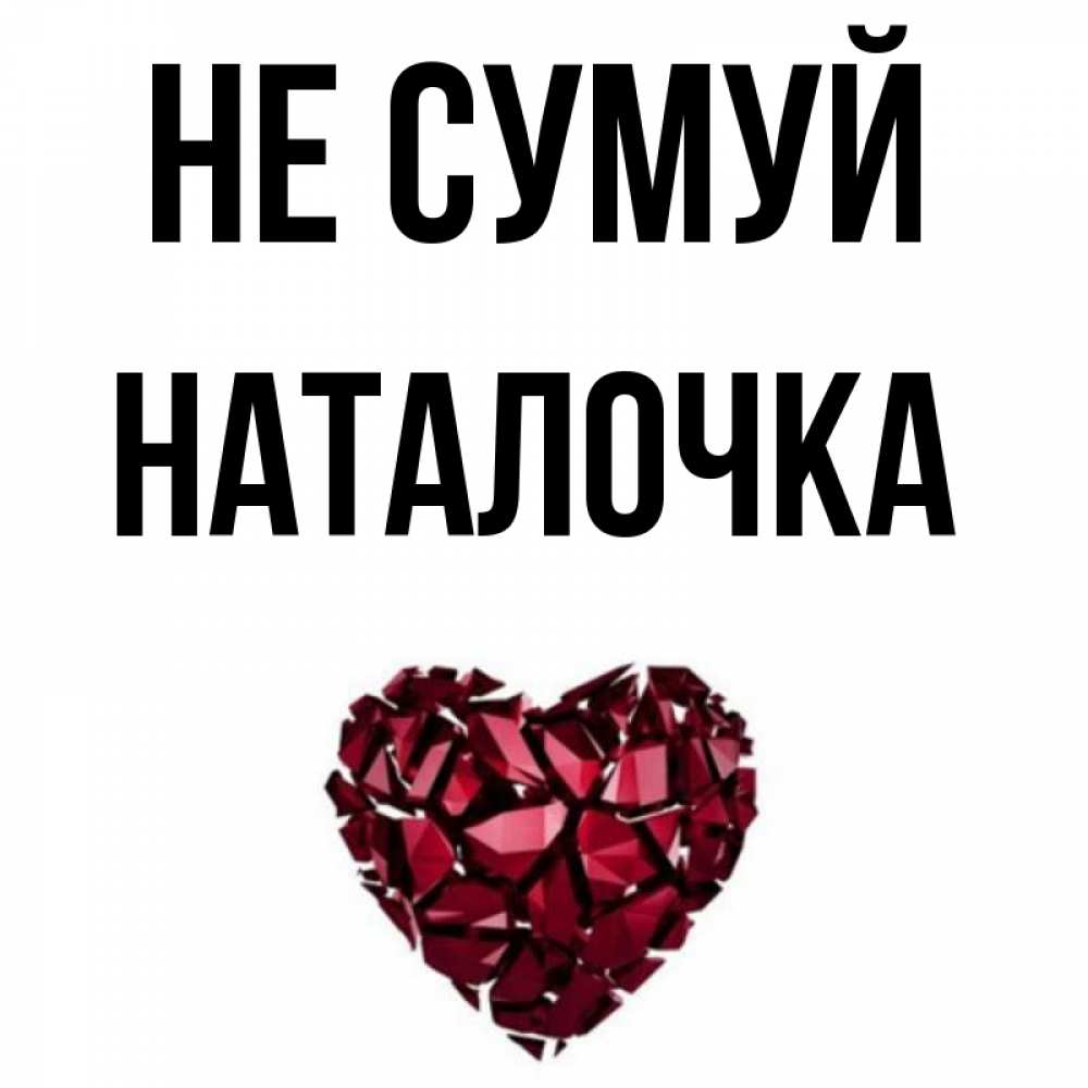 Открытка на каждый день з підписом, Наталочка Не сумуй рубиновое сердечко Прикольна листівка з побажанням онлайн скачати безкоштовно 