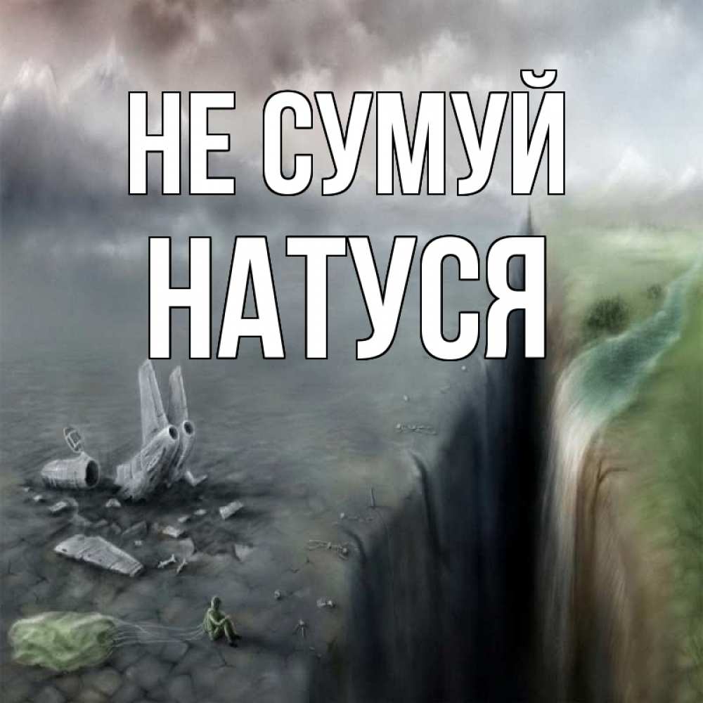 Открытка на каждый день з підписом, Натуся Не сумуй все спаслись. Прикольна листівка з побажанням онлайн скачати безкоштовно 