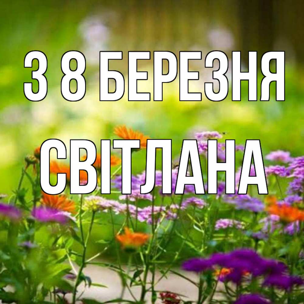 Открытка на каждый день з підписом, Світлана З 8 БЕРЕЗНЯ цветы Прикольна листівка з побажанням онлайн скачати безкоштовно 