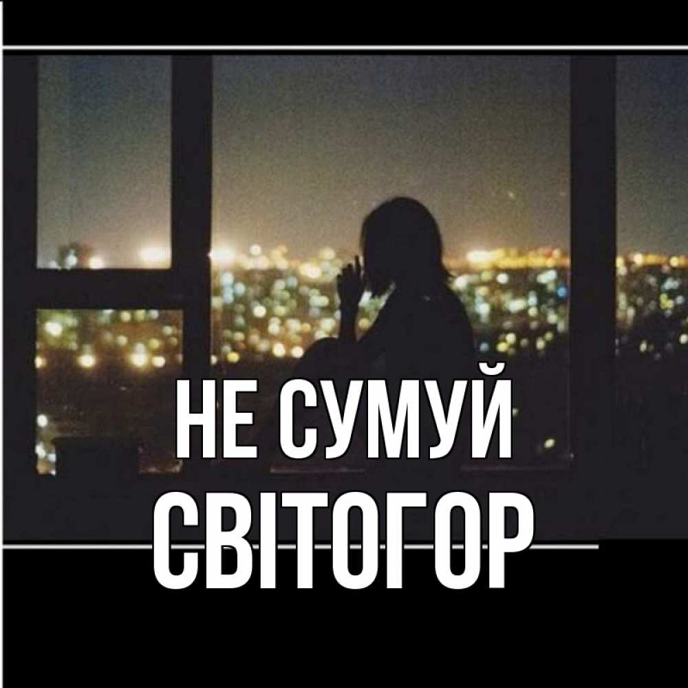 Открытка на каждый день з підписом, Світогор Не сумуй смотрит на ночной город Прикольна листівка з побажанням онлайн скачати безкоштовно 