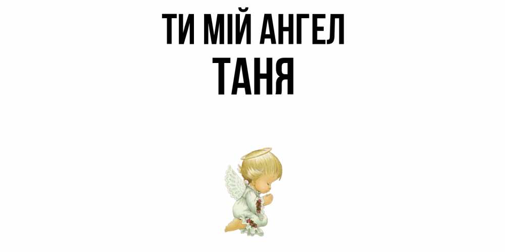 Открытка на каждый день з підписом, Таня Ти мій ангел ангел Прикольна листівка з побажанням онлайн скачати безкоштовно 