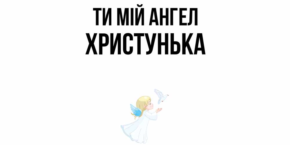 Открытка на каждый день з підписом, Христунька Ти мій ангел ангел, голубь Прикольна листівка з побажанням онлайн скачати безкоштовно 