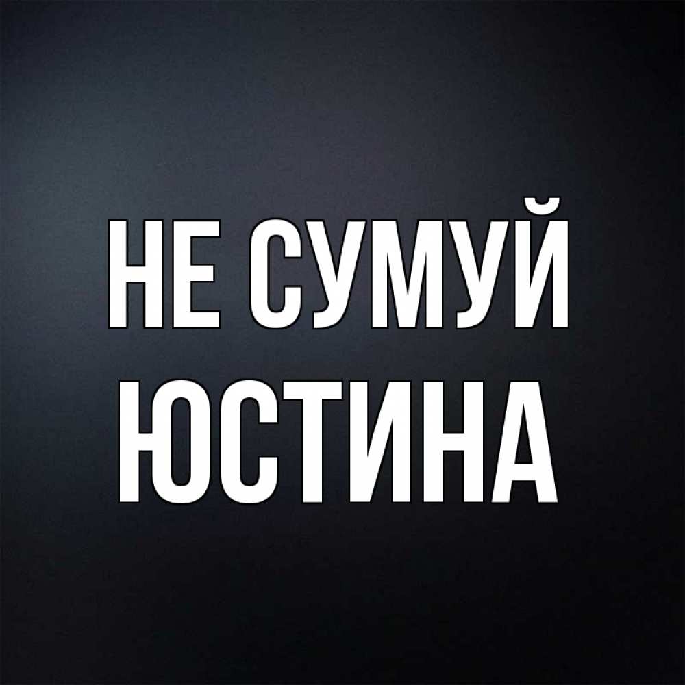 Открытка на каждый день з підписом, Юстина Не сумуй Градиент серый Прикольна листівка з побажанням онлайн скачати безкоштовно 