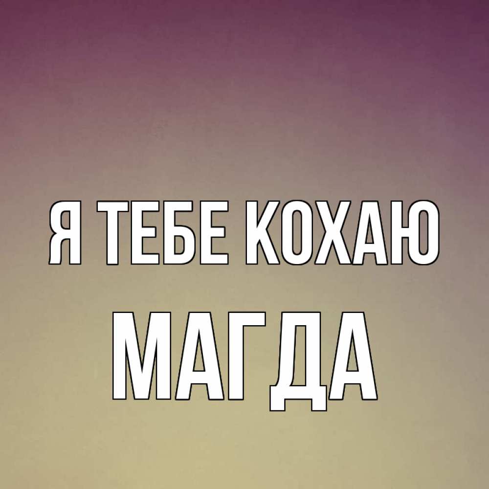 Открытка на каждый день з підписом, Магда Я тебе кохаю для любимой Прикольна листівка з побажанням онлайн скачати безкоштовно 