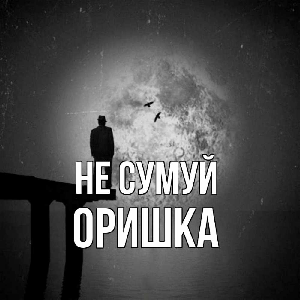 Открытка на каждый день з підписом, Оришка Не сумуй мужчина на мосту Прикольна листівка з побажанням онлайн скачати безкоштовно 