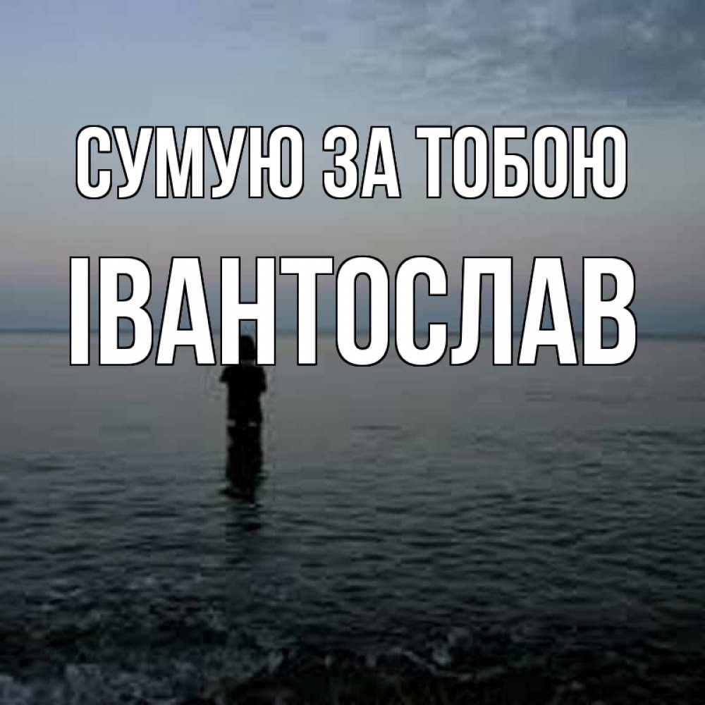 Открытка на каждый день з підписом, Івантослав Сумую за тобою скука Прикольна листівка з побажанням онлайн скачати безкоштовно 