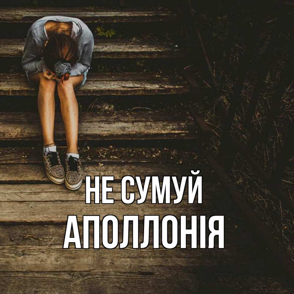 Открытка на каждый день з підписом, Аполлонія Не сумуй девушка сидит на деревянных ступеньках Прикольна листівка з побажанням онлайн скачати безкоштовно 