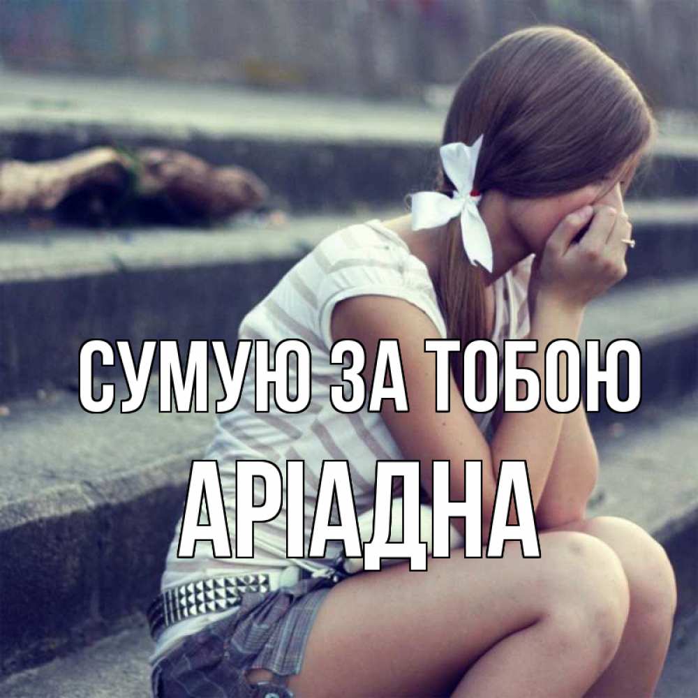 Открытка на каждый день з підписом, Аріадна Сумую за тобою девушка плачет Прикольна листівка з побажанням онлайн скачати безкоштовно 