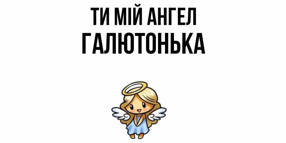 Открытка на каждый день з підписом, Галютонька Ти мій ангел ангел Прикольна листівка з побажанням онлайн скачати безкоштовно 