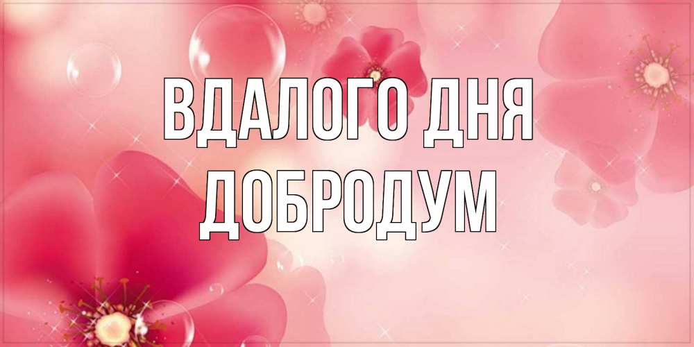 Открытка на каждый день з підписом, Добродум Вдалого дня красивая открытка с цветами Прикольна листівка з побажанням онлайн скачати безкоштовно 