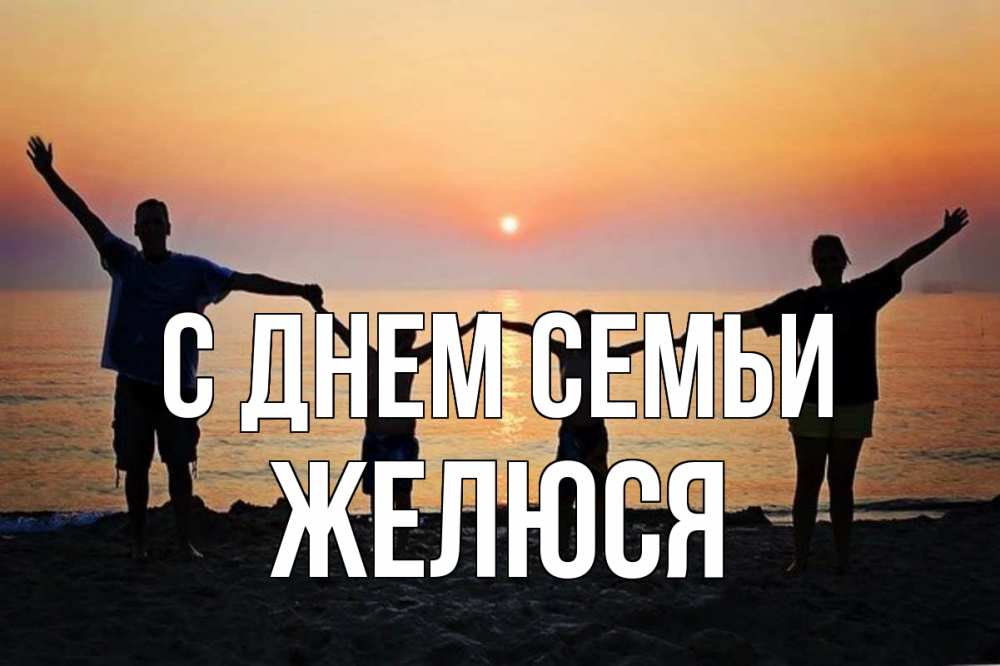 Открытка на каждый день з підписом, Желюся С днем семьи мама, папа, дети, дочка,сын, море, пляж, закат Прикольна листівка з побажанням онлайн скачати безкоштовно 