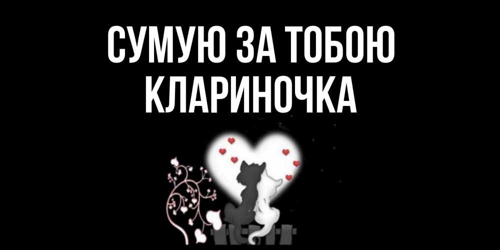 Открытка на каждый день з підписом, Клариночка Сумую за тобою коты Прикольна листівка з побажанням онлайн скачати безкоштовно 