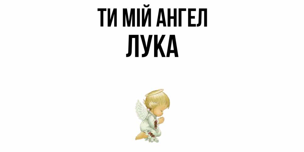 Открытка на каждый день з підписом, Лука Ти мій ангел ангел Прикольна листівка з побажанням онлайн скачати безкоштовно 